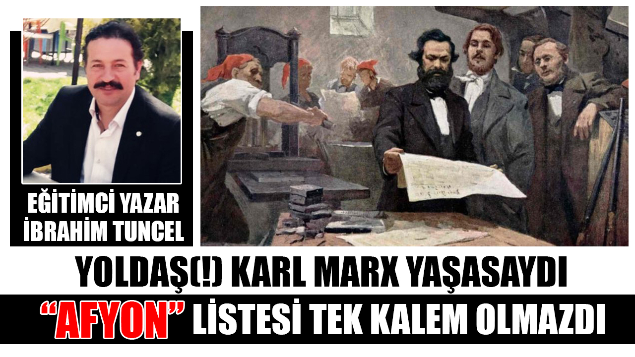 Yoldaş(!) Karl Marx yaşasaydı “AFYON” listesi tek kalem olmazdı
