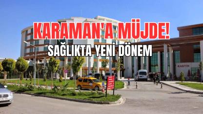 Karaman'a müjde! Sağlıkta yeni dönem
