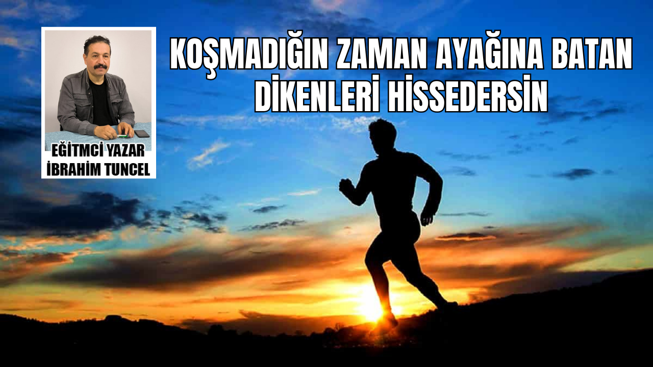 Koşmadığın zaman, ayağına batan dikenleri hissedersin