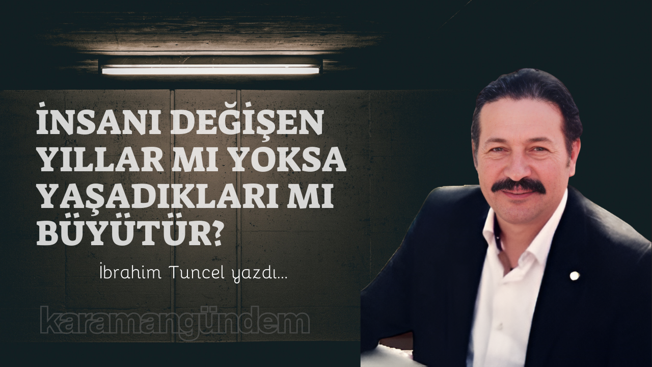 İnsanı değişen yıllar mı yoksa yaşadıkları mı büyütür?