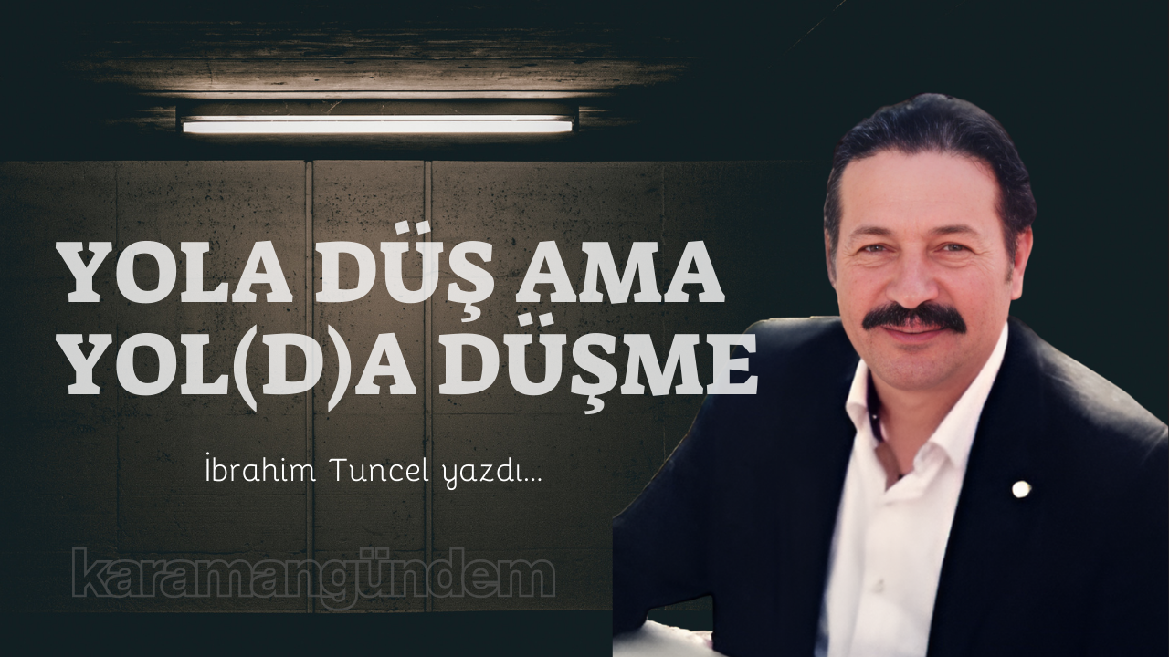 Yola düş ama yol(d)a düşme