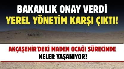 Akçaşehir'deki maden ocağı sürecinde neler yaşanıyor?