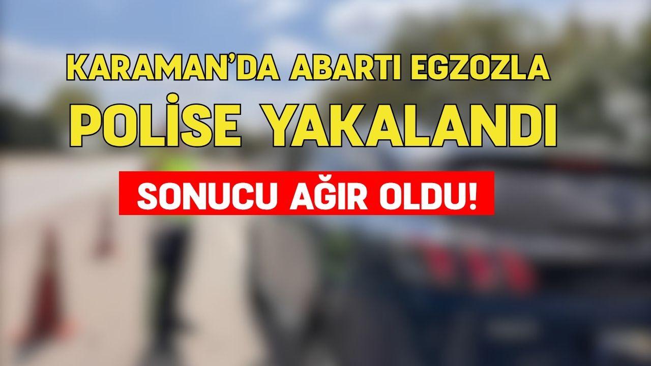 Karaman’da abartı egzozla polise yakalandı, sonucu ağır oldu