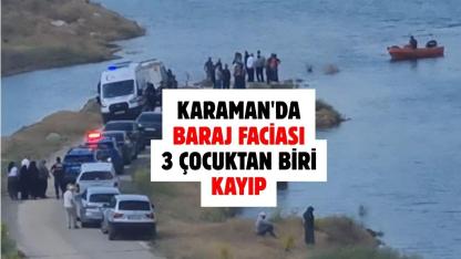 Karaman'da baraj faciası: 3 çocuktan biri kayıp
