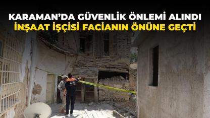 Karaman’da güvenlik önlemi alındı: Sağduyulu inşaat işçisi takdir topladı…