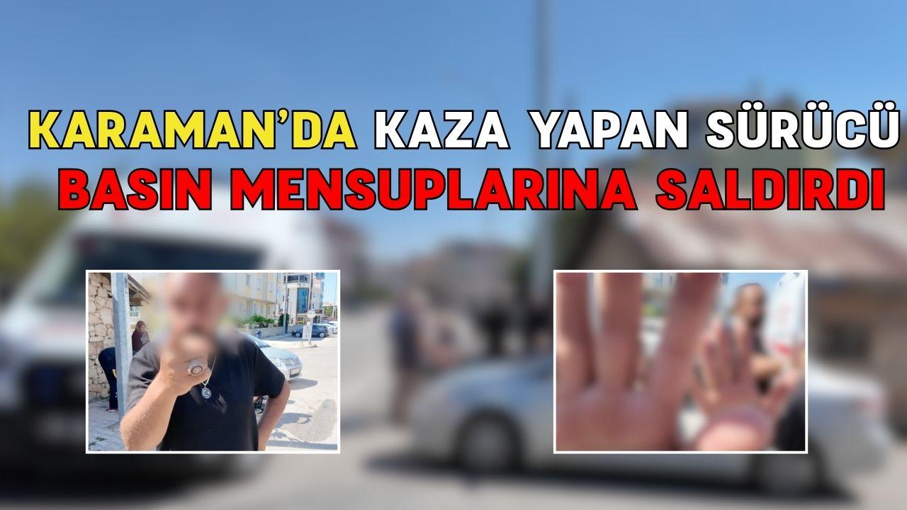 Karaman’da kaza yapan sürücü yaralıyı bırakıp basın mensuplarına saldırdı