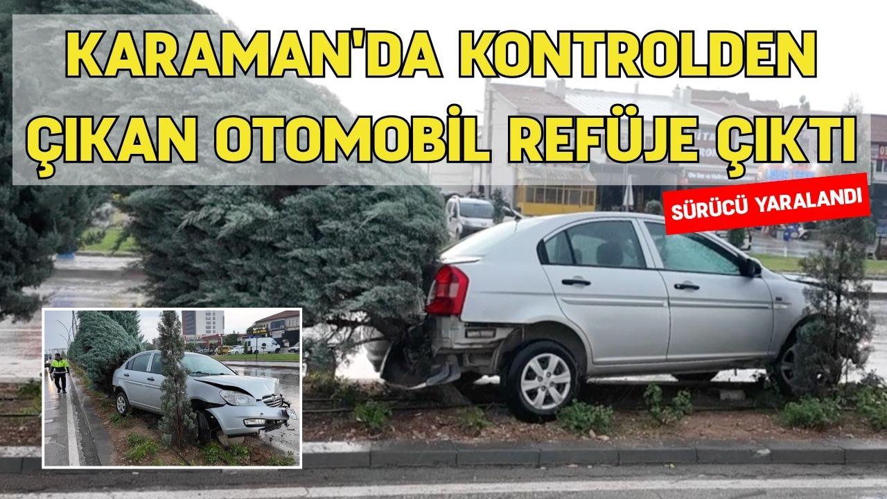 Karaman'da kontrolden çıkan otomobil refüje çıktı: Sürücü yaralandı