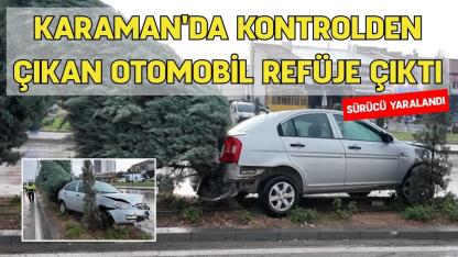 Karaman'da kontrolden çıkan otomobil refüje çıktı: Sürücü yaralandı