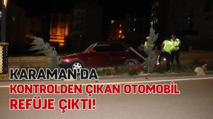 Karaman'da kontrolden çıkan otomobil refüje çıktı!
