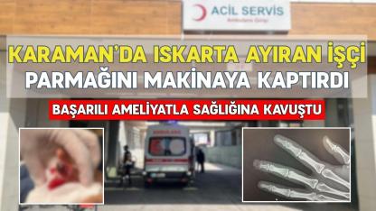 Karaman'da parmağını makineye kaptıran işçi başarılı ameliyatla sağlığına kavuştu