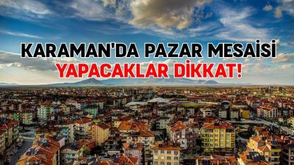 Karaman'da pazar mesaisi yapacaklar dikkat!