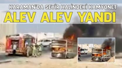 Karaman'da seyir halindeki kamyonet alevlere teslim oldu