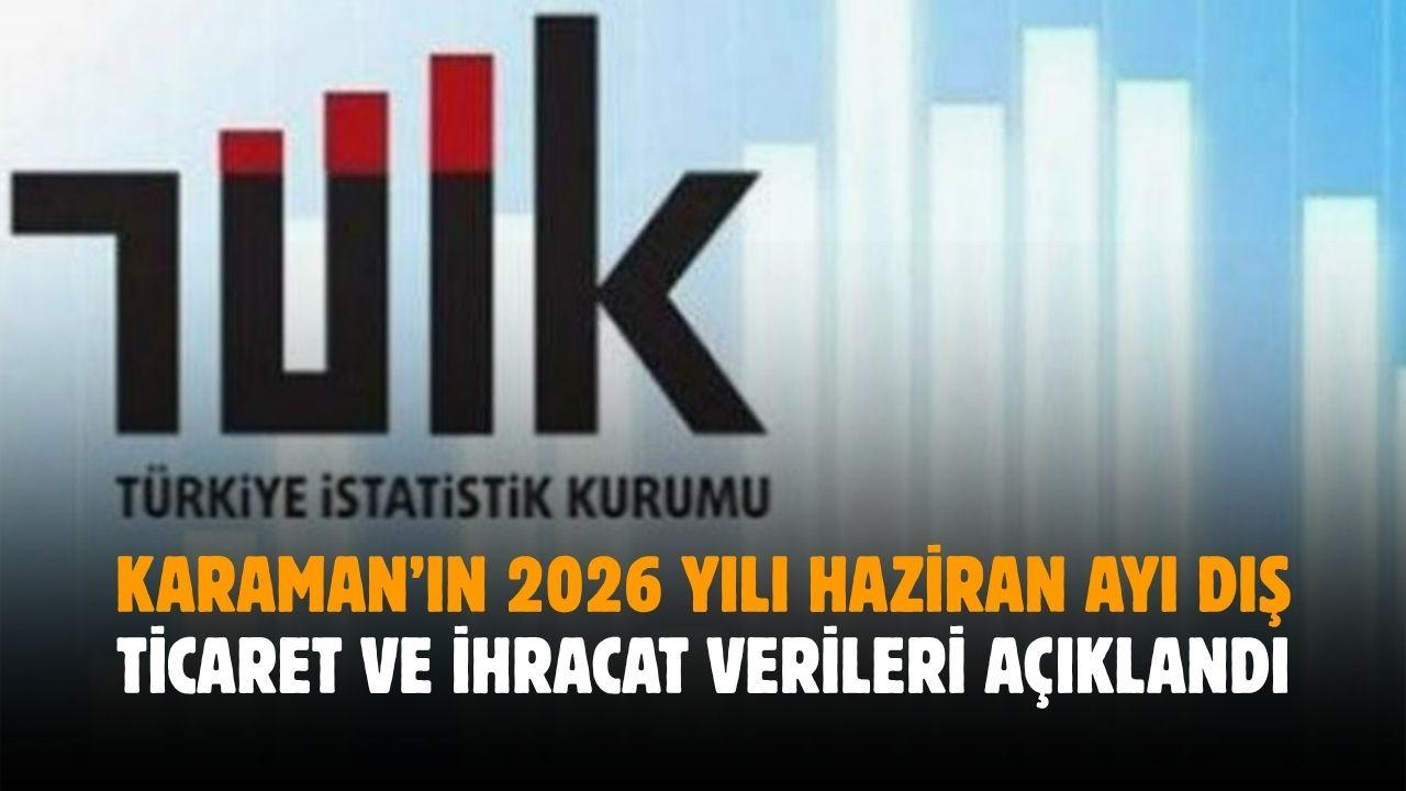 Karaman’ın 2026 yılı haziran ayı dış ticaret ve ihracat verileri açıklandı