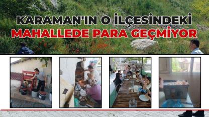 Karaman'ın o ilçesindeki mahallede para geçmiyor