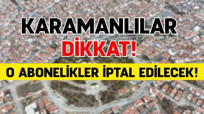 Karamanlılar dikkat! O abonelikler iptal edilecek!