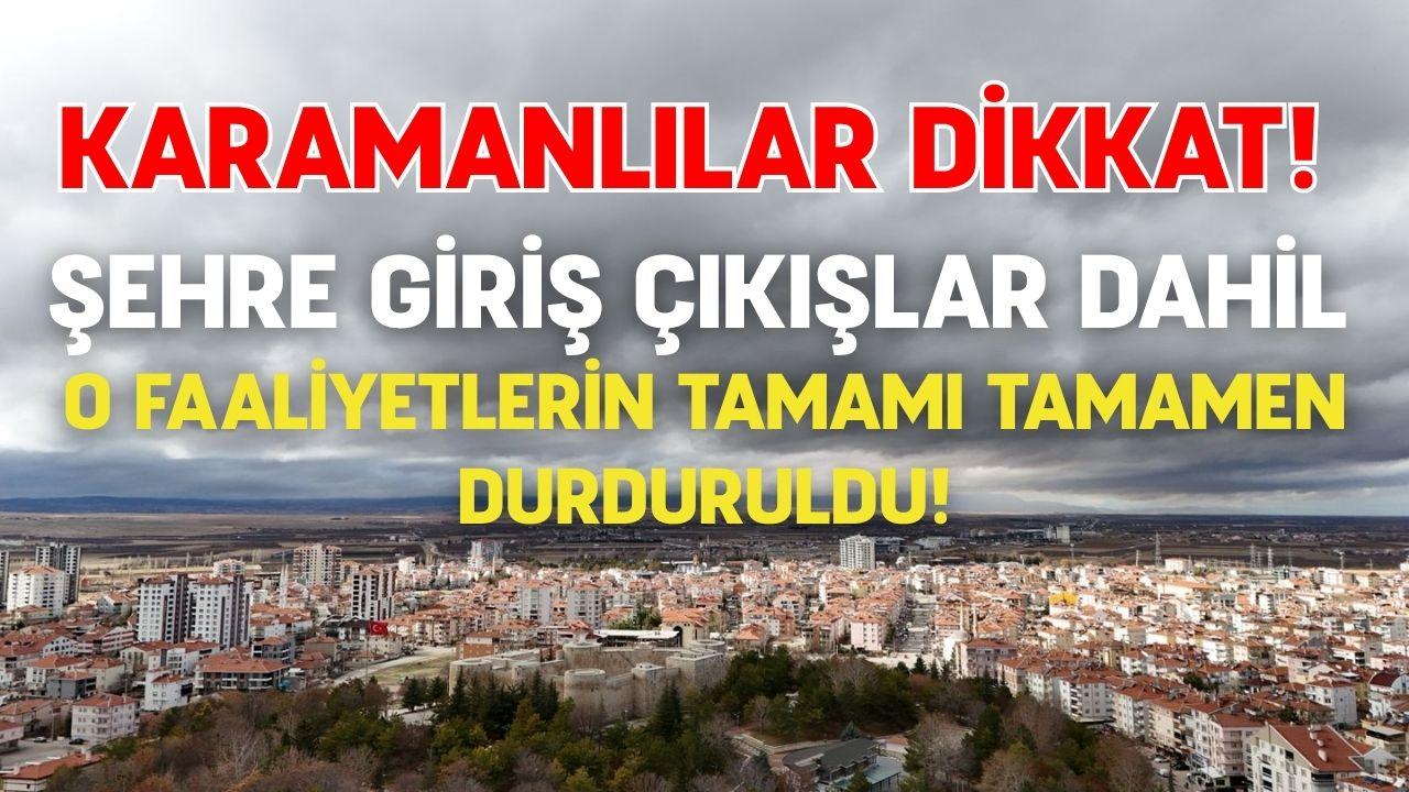 Karamanlılar dikkat! Şehre giriş çıkışlar dahil o faaliyetlerin tamamı tamamen durduruldu!