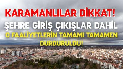 Karamanlılar dikkat! Şehre giriş çıkışlar dahil o faaliyetlerin tamamı tamamen durduruldu!
