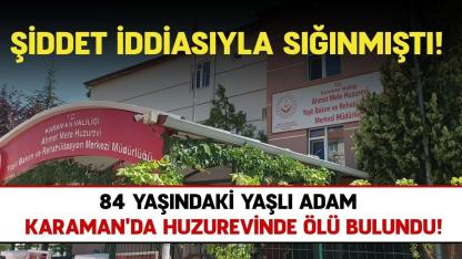 Şiddet iddiasıyla sığınmıştı: 84 yaşındaki yaşlı adam  Karaman'da huzurevinde ölü bulundu!