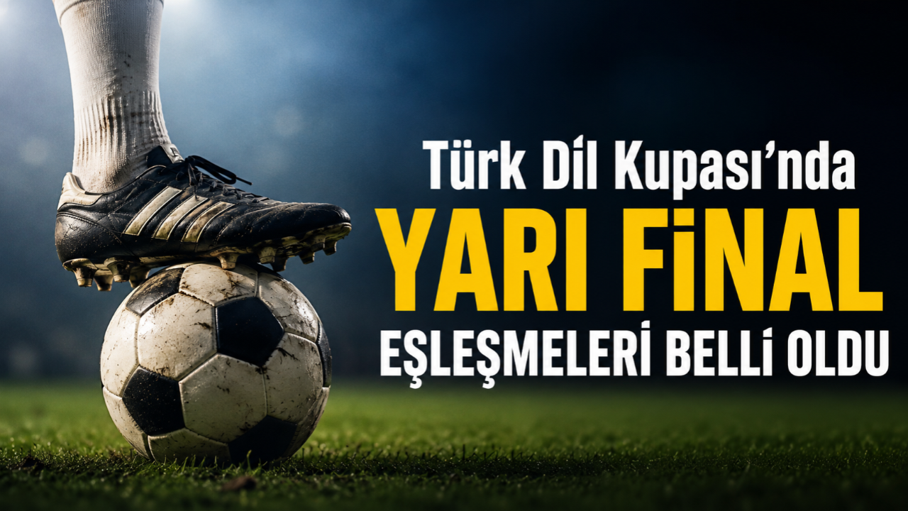 Türk Dil Kupası'nda yarı final eşleşmeleri belli oldu