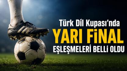 Türk Dil Kupası'nda yarı final eşleşmeleri belli oldu